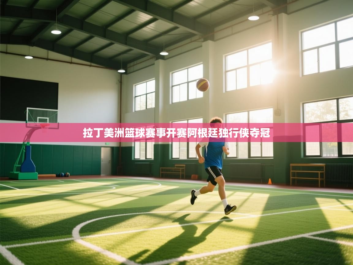 拉丁美洲篮球赛事开赛阿根廷独行侠夺冠