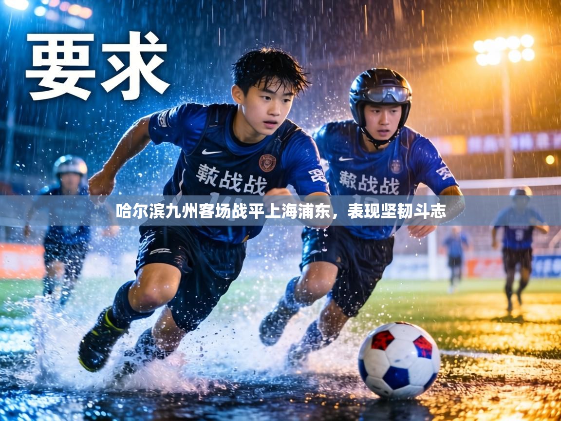 哈尔滨九州客场战平上海浦东，表现坚韧斗志